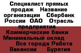 Специалист прямых продаж › Название организации ­ Сбербанк России, ОАО › Отрасль предприятия ­ Коммерческие банки › Минимальный оклад ­ 20 000 - Все города Работа » Вакансии   . Бурятия респ.